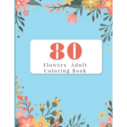 80 Flowers Adult Coloring Book: Adult Coloring Books Flowers For Beginners Paperback, Independently Published, English, 9798572293395