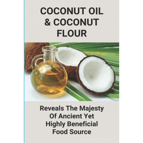 Coconut Oil & Coconut Flour: Reveals The Majesty Of Ancient Yet Highly Beneficial Food Source: How T... Paperback, Independently Published, English, 9798746236159