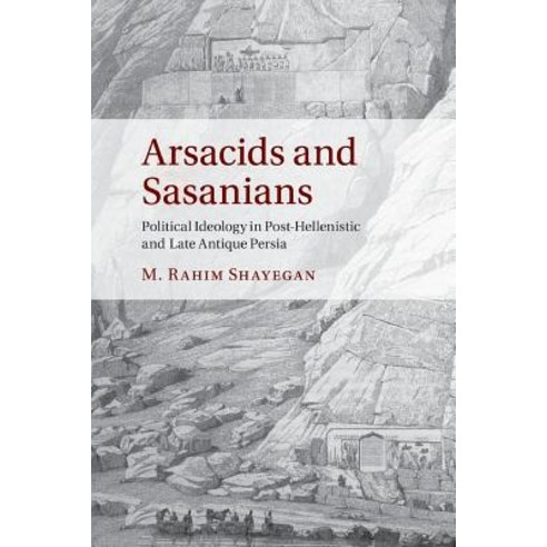 Arsacids and Sasanians Political Ideology in Post-Hellenistic and Late Antique Persia, Cambridge University Press