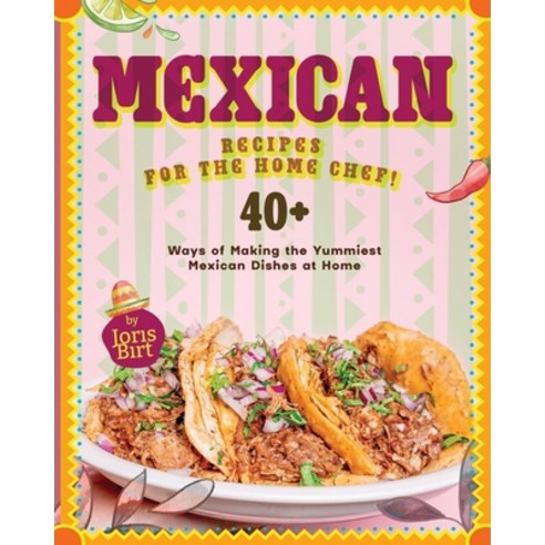 (영문도서) Mexican Recipes for the Home Chef!: 40+ Ways of Making the Yummiest Mexican Dishes at Home Paperback, Independently Published, English, 9798320222806