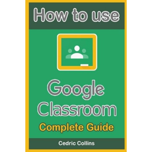 How to use Google Classroom: Complete Guide for Students and Teachers Paperback, Independently Published, English, 9798551157113