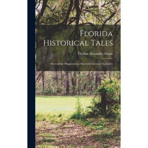 (영문도서) Florida Historical Tales: Story of the Huguenots a Sixteenth Century Narrative Hardcover, Legare Street Press, English, 9781017292848