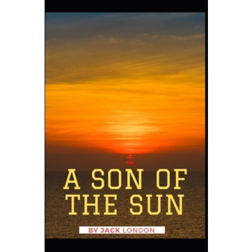 A Son of the Sun Jack London [Annotated]: (Classics Literature Action & Adventure) Paperback, Independently Published, English, 9798748551762