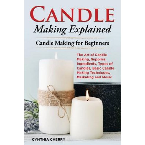(영문도서) Candle Making Explained: The Art of Candle Making Supplies Ingredients Types of Candles B... Paperback, Pack & Post Plus, LLC, English, 9781946286963