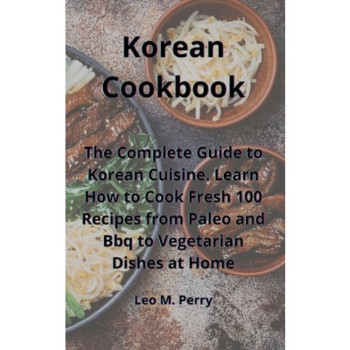 Korean Cookbook: The Complete Guide to Korean Cuisine. Learn How to Cook Fresh 100 Recipes from Pale... Hardcover, Leo M. Perry, English, 9781802833799