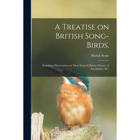 (영문도서) A Treatise on British Song-birds.: Including Observations on Their Natural Habits Manner of ... Paperback, Legare Street Press, English, 9781014728739