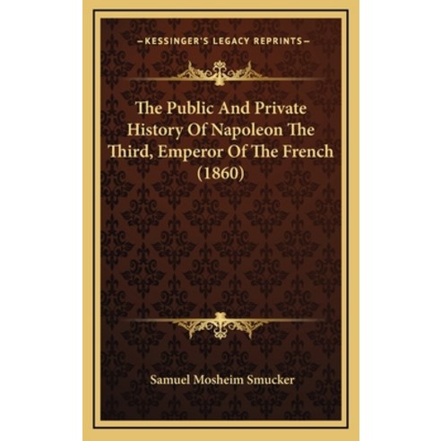 The Public And Private History Of Napoleon The Third Emperor Of The French (1860) Hardcover, Kessinger Publishing