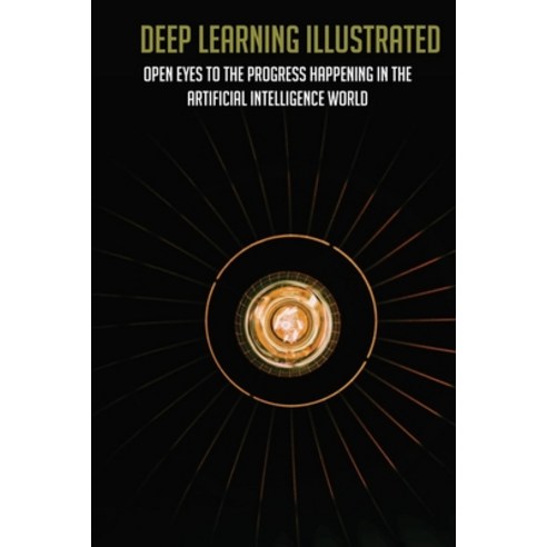 Deep Learning Illustrated: Open Eyes To The Progress Happening In The Artificial Intelligence World:... Paperback, Independently Published, English, 9798745755323