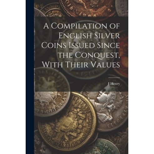 (영문도서) A Compilation of English Silver Coins Issued Since the Conquest With Their Values Paperback, Legare Street Press, 9781022525948