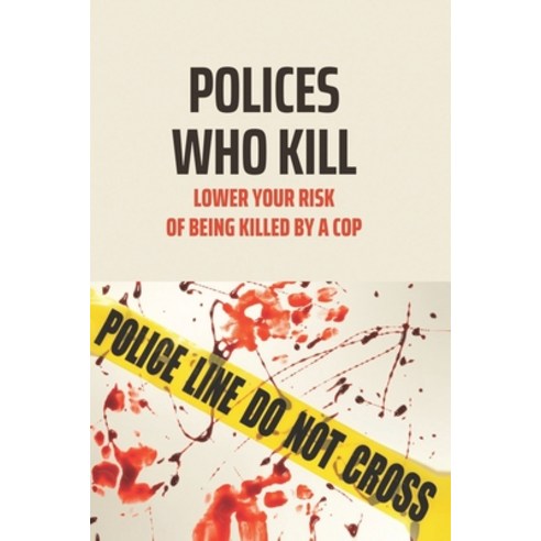 (영문도서) Polices Who Kill: Lower Your Risk Of Being Killed By A Cop: Police Manhandling During Arrests Paperback, Independently Published, English, 9798518026469