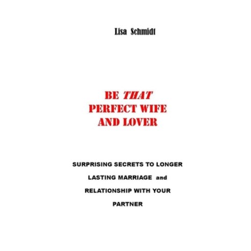 Be That Perfect Wife and Lover: Surprising Secrets to Longer Lasting Marriage and Relationship with ... Paperback, Independently Published, English, 9798736817030