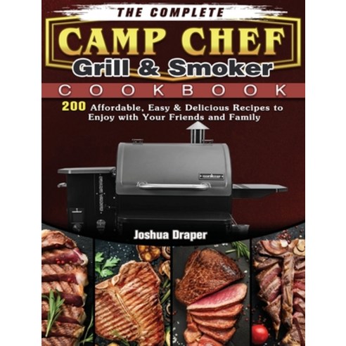 The Complete Camp Chef Grill & Smoker Cookbook: 200 Affordable Easy & Delicious Recipes to Enjoy wi... Hardcover, Joshua Draper, English, 9781801662826