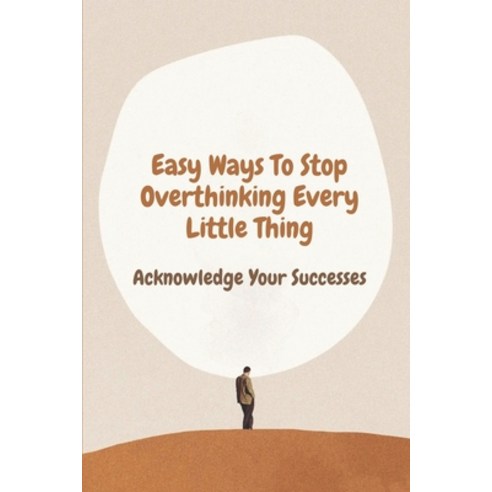(영문도서) Easy Ways To Stop Overthinking Every Little Thing: Acknowledge Your Successes: Secret To Stop... Paperback, Independently Published, English, 9798537965206