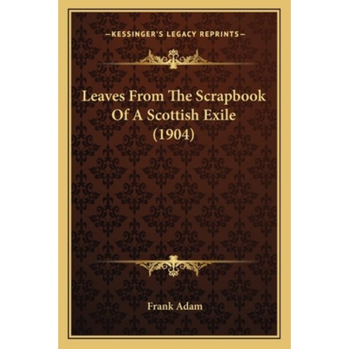 Leaves From The Scrapbook Of A Scottish Exile (1904) Paperback, Kessinger Publishing
