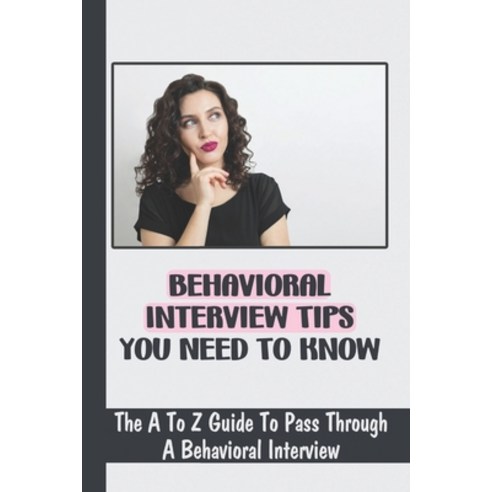 (영문도서) Behavioral Interview Tips You Need To Know: The A To Z Guide To Pass Through A Behavioral Int... Paperback, Independently Published, English, 9798451776629