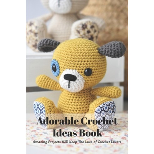 Adorable Crochet Ideas Book: Amazing Projects Will Keep The Love of Crochet Lovers: Amigurumi Toys Paperback, Independently Published, English, 9798744293109
