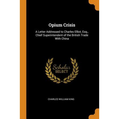 (영문도서) Opium Crisis: A Letter Addressed to Charles Elliot Esq. Chief Superintendent of the British... Paperback, Franklin Classics Trade Press, English, 9780343869045