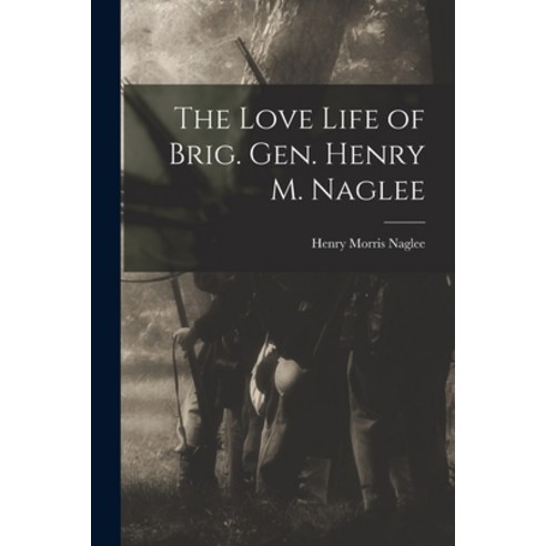 (영문도서) The Love Life of Brig. Gen. Henry M. Naglee Paperback, Legare Street Press, English, 9781017676617