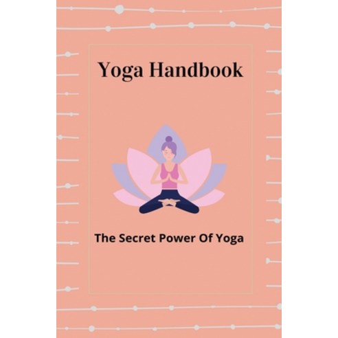 (영문도서) Yoga Handbook: The Secret Power Of Yoga: Ancient Yoga Practices Paperback, Independently Published, English, 9798746980281