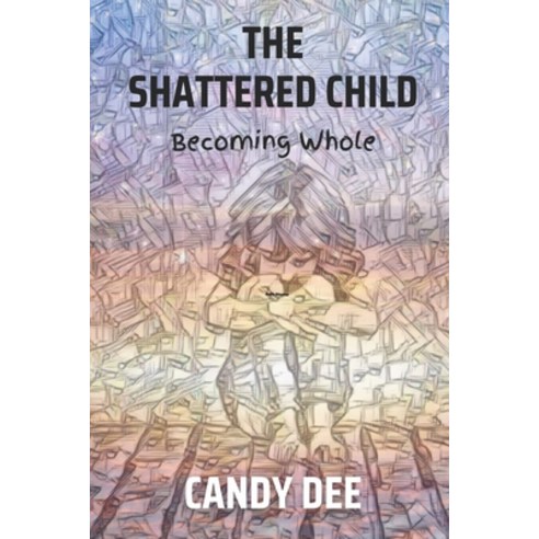 (영문도서) The Shattered Child: Becoming Whole Paperback, Independently Published, English, 9798794223828