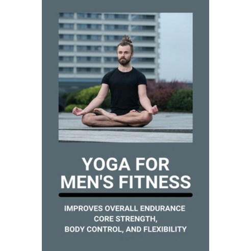 Yoga For Men''s Fitness: Improves Overall Endurance Core Strength Body Control And Flexibility: Ma... Paperback, Independently Published, English, 9798742422488