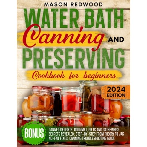 (영문도서) Water Bath Canning and Preserving Cookbook for Beginners: Discover the Art of Perfect Preserv... Paperback, Independently Published, English, 9798866794522