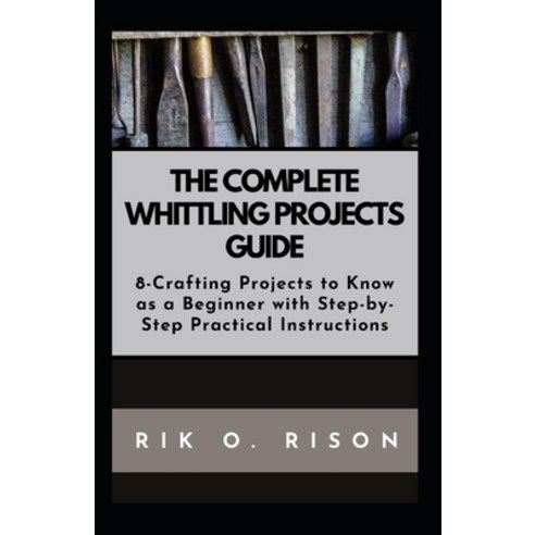 (영문도서) The Complete Whittling Projects Guide: 8-Crafting Projects to Know as a Beginner with Step-by... Paperback, Independently Published, English, 9798872213475