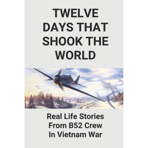 (영문도서) Twelve Days That Shook The World: Real Life Stories From B52 Crew In Vietnam War: B 52 Bombin... Paperback, Independently Published