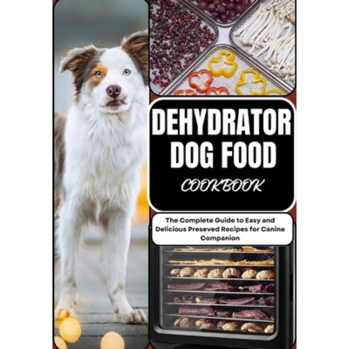(영문도서) Dehydrator Dog Food Cookbook: The Complete Guide to Easy and Delicious Preseved Recipes for C... Paperback, Independently Published, English, 9798876272478