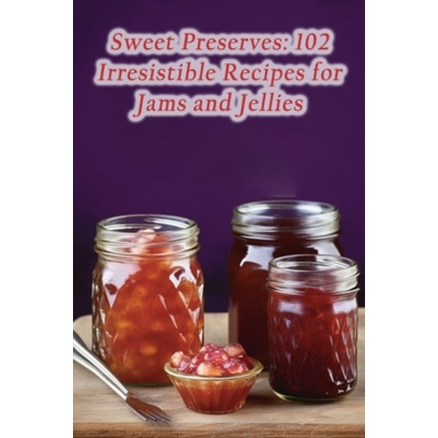 (영문도서) Sweet Preserves: 102 Irresistible Recipes for Jams and Jellies Paperback, Independently Published, English, 9798862071801