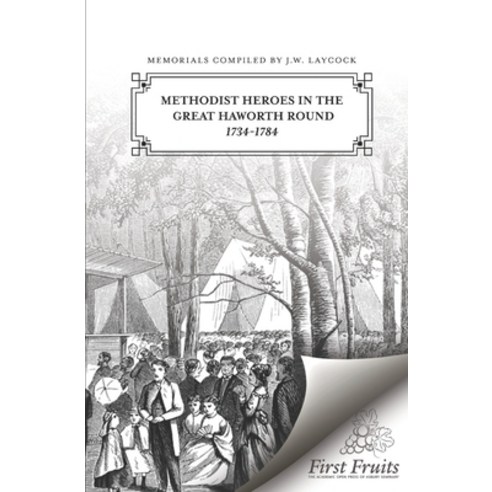 Methodist Heroes in the Great Haworth Round 1734 To 1784 Paperback, First Fruits Press, English, 9781648170324