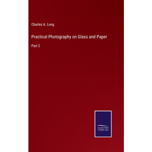 (영문도서) Practical Photography on Glass and Paper: Part 2 Hardcover, Salzwasser-Verlag, English, 9783752594539