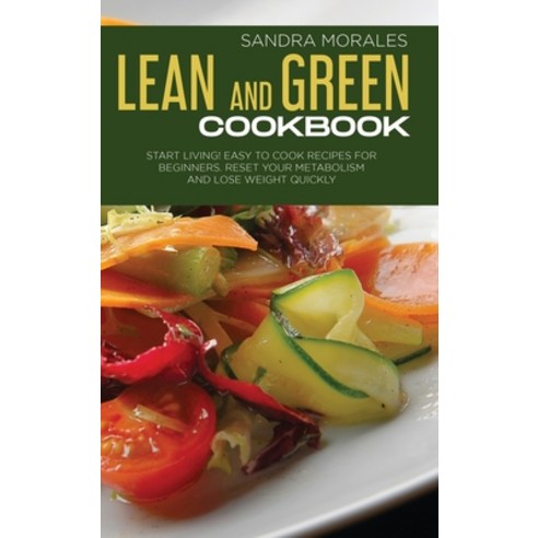 (영문도서) Lean and Green Cookbook: Start Living! Easy to Cook Recipes for Beginners. Reset Your Metabol... Hardcover, Sandra Morales, English, 9781802742404