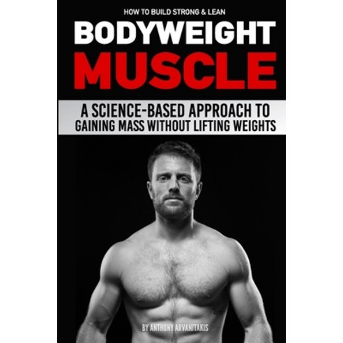 How to Build Strong & Lean Bodyweight Muscle: A Science-based Approach to Gaining Mass without Lifti... Paperback, Independently Published