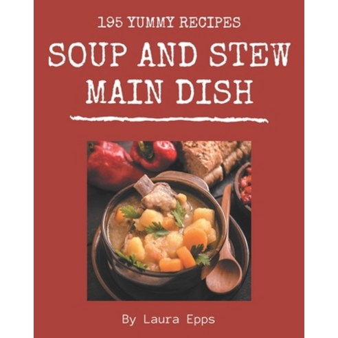195 Yummy Soup and Stew Main Dish Recipes: Start a New Cooking Chapter with Yummy Soup and Stew Main... Paperback, Independently Published