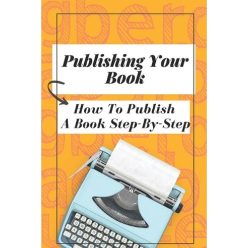 (영문도서) Publishing Your Book: How To Publish A Book Step-By-Step: Publishing Your Book Paperback, Independently Published, English, 9798542035666