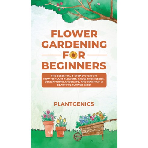 (영문도서) Flower Gardening for Beginners: The Essential 3-Step System on How to Plant Flowers Grow fro... Hardcover, Plantgenics, English, 9781087975122