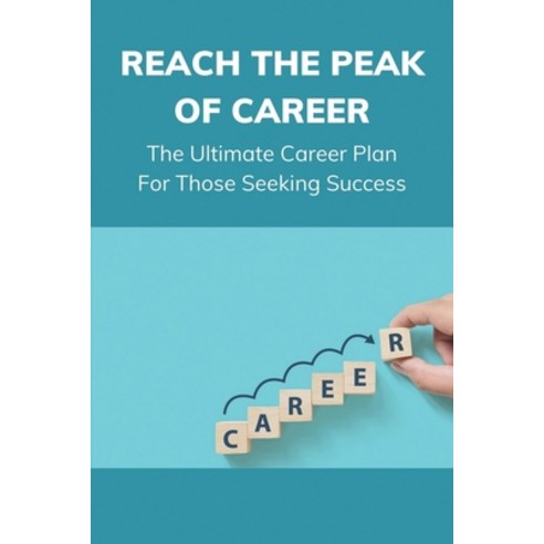 (영문도서) Reach The Peak Of Career: The Ultimate Career Plan For Those Seeking Success: A Solid Career ... Paperback, Independently Published, English, 9798543769379
