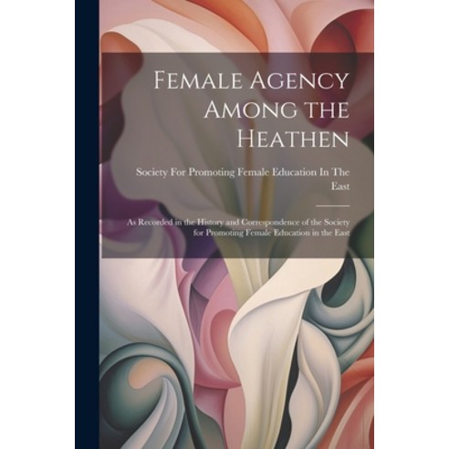 (영문도서) Female Agency Among the Heathen: As Recorded in the History and Correspondence of the Society... Paperback, Legare Street Press, English, 9781022699632