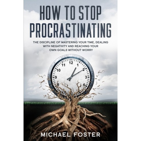 How To Stop Procrastinating: The Discipline of Mastering Your Time Dealing With Negativity and Reac... Paperback, Independently Published, English, 9798708347770
