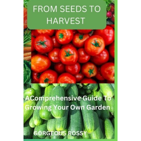 (영문도서) From seeds to harvest: A Comprehensive Guide To Growing Your Own Vegetable Garden Paperback, Independently Published, English, 9798391079989