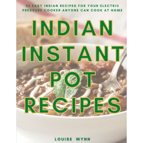 Indian Instant Pot Recipes: 25 Easy Indian Recipes for Your Electric Pressure Cooker Anyone Can Cook... Paperback, Independently Published, English, 9798561787270