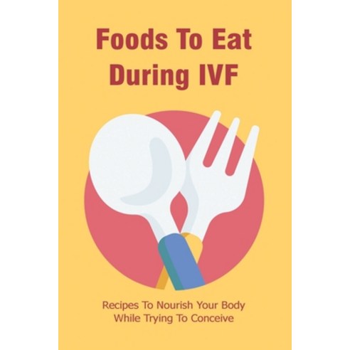 (영문도서) Foods To Eat During IVF: Recipes To Nourish Your Body While Trying To Conceive: Diet Guide To... Paperback, Independently Published, English, 9798509373732