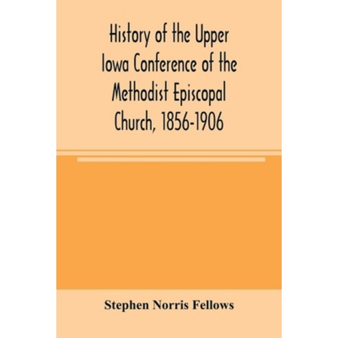 (영문도서) History of the Upper Iowa Conference of the Methodist Episcopal Church 1856-1906 Paperback, Alpha Edition, English, 9789354004223