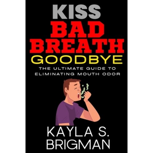 (영문도서) Kiss Bad Breath Goodbye: The Ultimate Guide to Eliminating Mouth Odor Paperback, Independently Published, English, 9798375615639