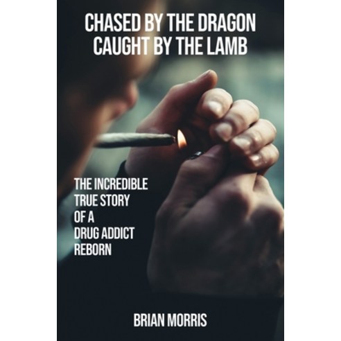 (영문도서) Chased by the Dragon Caught by the Lamb: The Incredible True Story of a Drug Addict Reborn Paperback, Brian Noel Morris, English, 9781916852396