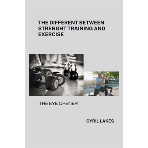(영문도서) The Different Between Strenght Training and Exercise: The Eye Opener Paperback, Independently Published, English, 9798320803708