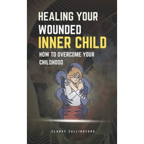 (영문도서) Healing Your Wounded Inner Child: How to Overcome Your Childhood Paperback, Independently Published, English, 9798877859753