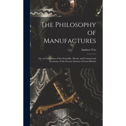 (영문도서) The Philosophy of Manufactures: Or an Exposition of the Scientific Moral and Commercial Ec... Hardcover, Legare Street Press, English, 9781015910362