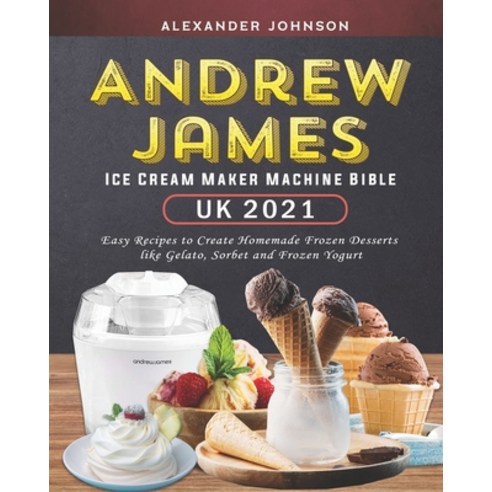 (영문도서) Andrew James Ice Cream Maker Machine Bible UK 2021: Easy Recipes to Create Homemade Frozen De... Paperback, Independently Published, English, 9798548160409
